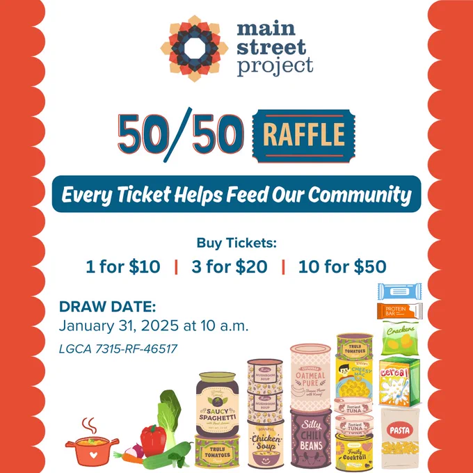 Image with text that reads, "Main Street Project 50/50 raffle. Every ticket helps feed our community. Tickets are 1 for $10, 3 for $20 and 10 for $50. Ticket sale ends on january 30 11:59 PM. Draw date January 31 at 10 AM"