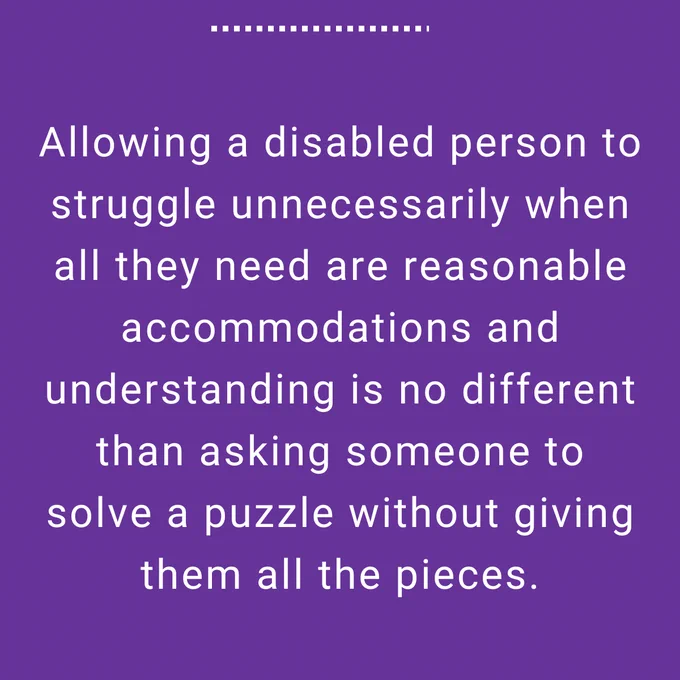 Allowing a disabled person to struggle unnecessarily when all they need are reasonable accommodations and understanding is no different than asking someone to solve a puzzle without giving them all the pieces.