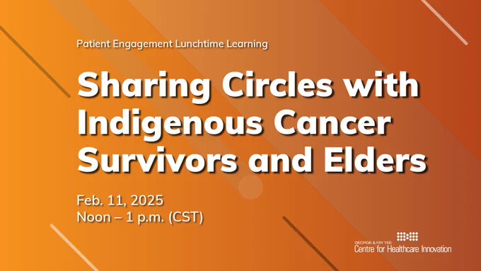 Graphic with orange background and white text. The text reads: "Patient Engagement Lunchtime Learning. Sharing Circles with Indigenous Cancer Survivors and Elders. Feb. 11, 2025. Noon – 1 p.m. (CST)"