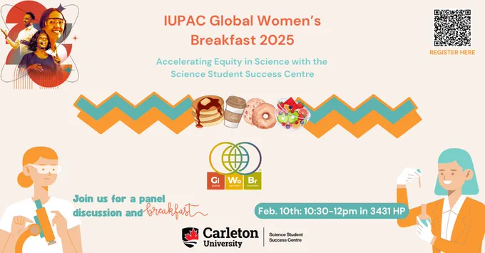 Post with text. Text reads: IUPAC Global Women's Breakfast 2025. Accelerating Equity in Science with the Science Student Success Centre. Join us for a panel discussion and breakfast! Feb. 10th: 10:30-12pm in 3431 HP. Carleton University | Science Student Success Centre. Register here: https://sssc.carleton.ca/events/2025/iupac-global-womens-breakfast-2025-accelerating-equity-science-sssc