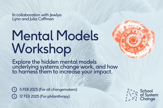 School-branded graphic promoting the Mental Models workshop. Subtitle reads, 'Explore the hidden mental models underlying systems change work, and how to harness them to increase your impact.'. The session dates are listed as 5 Feb 2025 (for all changemakers), and 12 Feb 2025 for philanthropy specifically. The workshop is in collaboration with Jewlya Lynn and Julia Coffman. The School logo is in the bottom right hand corner, and a bright terracotta graphic of a shell is above. The background is a calming pale blue colour with a pattern of mushroom gills.