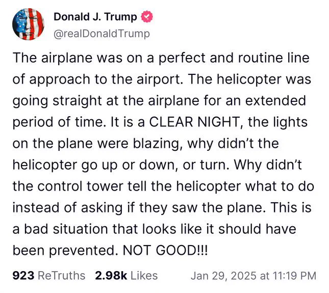 Trump on Truth Social: "The airplane was on a perfect and routine line of approach to the airport. The helicopter was going straight at the airplane for an extended period of time. It is a CLEAR NIGHT, the lights on the plane were blazing, why didn't the helicopter go up or down, or turn. Why didn't the control tower tell the helicopter what to do instead of asking if they saw the plane. This is a bad situation that looks like it should have been prevented. NOT GOOD!!!"