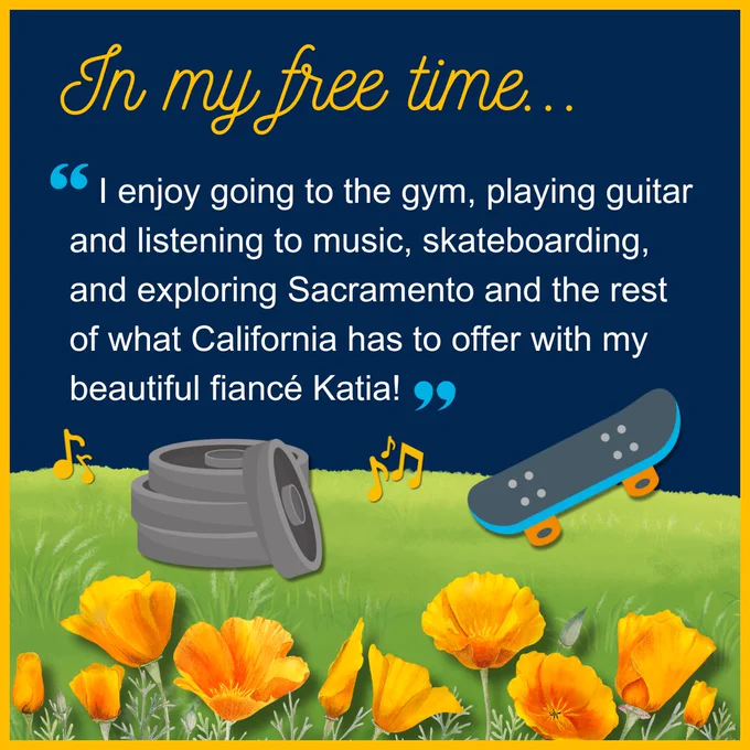 Image text says, “In my free time: I enjoy going to the gym, playing guitar and listening to music, skateboarding, and exploring Sacramento and the rest of what California has to offer with my beautiful fiancé Katia!” Includes graphics of grass, California poppies, a skateboard, music notes, and weights.