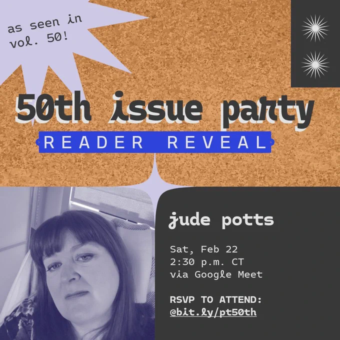 Reader reveal: Jude Potts. Join us Saturday, February 22 at 2:30 p.m. CT via Google Meet. RSVP to attend at bit.ly/pt50th