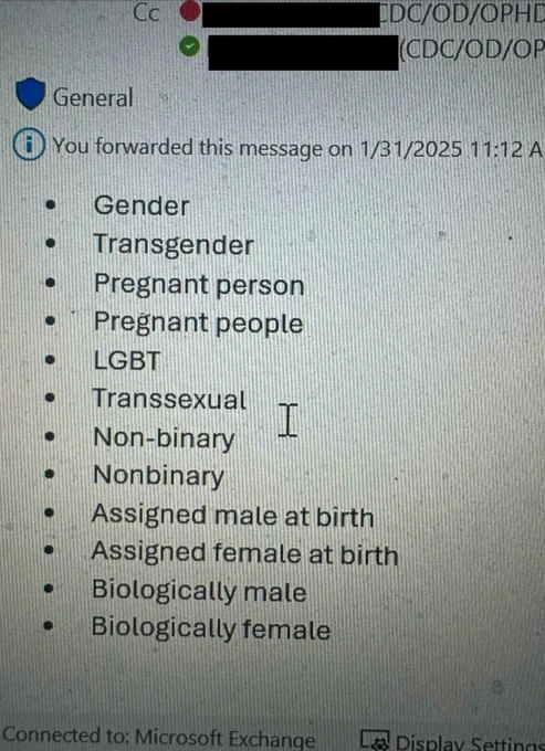 List of “forbidden” CDC terms:

Gender

Transgender

Pregnant person

Pregnant people

LGBT

Transsexual

Non-binary

Nonbinary

Assigned male at birth

Assigned female at birth

Biologically male

Biologically female