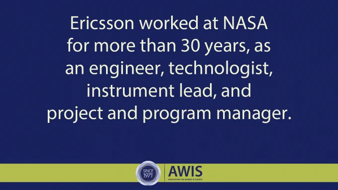 Ericsson worked at NASA for more than 30 years, as an engineer, technologist, instrument lead, and project and program manager.