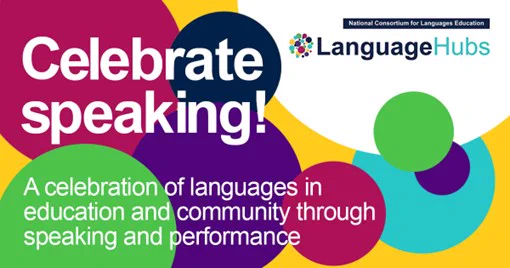 Celebrate speaking! A celebration of languages in education and community through speaking and performance. The backdrop is a colourful graphic with circles in different colours, the National Consortium for Languages Education LanguageHubs logo on the top right. 