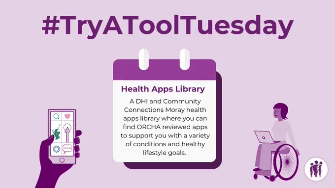A central image of a calendar which has the text " Health Apps Library, a DHI and community connections moray health apps library where you can find ORCHA reviewed apps to support you with a variety of conditions and healthy lifestyle goals." Above the calendar there is #TryAToolTuesday is written in bold. To the left of the calendar is a silhouette of a hand holding a smart phone. To the right of the calendar there is an image of a person using a wheelchair with a laptop placed on their lap. 