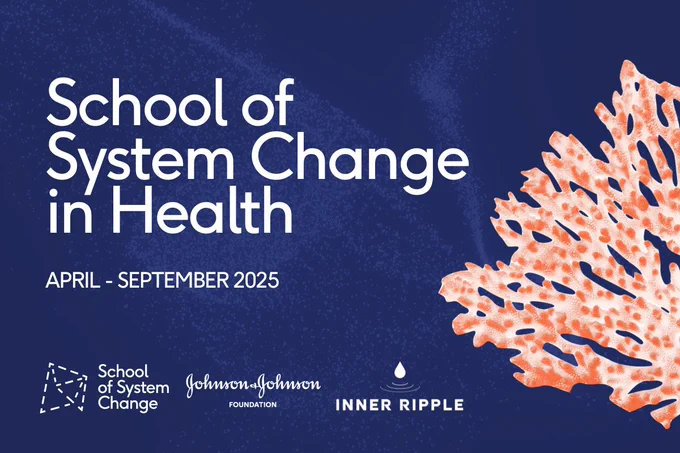 School-branded graphic. Title reads, 'School of System Change in Health' and subtitle reads, 'April to September 2025'. The background is dark blue but appears effervescent and a bright orange-coloured coral graphic swims in from the right-hand side of the graphic. Three organisation logos are in a horizontal at the bottom of the graphic: School of System Change, Johnson & Johnson Foundation, and Inner Ripple.