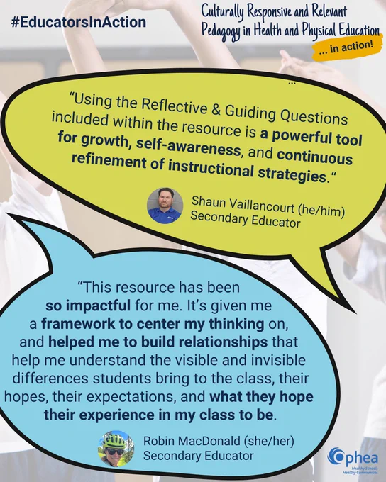 #EducatorsInAction

Culturally Responsive and Relevant Pedagogy in Health and Physical Education (in action!).

“Using the Reflective & Guiding Questions included within the resource is a powerful tool for growth, self-awareness, and continuous refinement of instructional strategies.“
Shaun Vaillancourt (he/him)
Secondary Educator

“This resource has been so impactful for me. It’s given me a framework to center my thinking on, and helped me to build relationships that help me understand the visible and invisible differences students bring to the class, their hopes, their expectations, and what they hope their experience in my class to be."
Robin MacDonald (she/her)
Secondary Educator