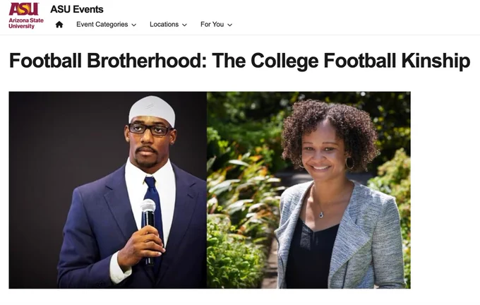 An ASU event called “Football Brotherhood: The College Football Kinship.” Includes photos of Hamza Abdullah and Tracie Canada