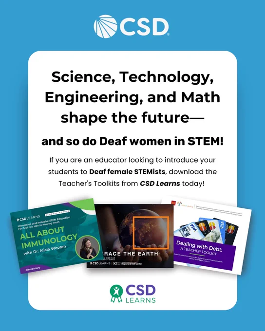 A blue background graphic with CSD logo centered on top. White vertical rectangle is centered with the following text inside: "Science, Technology, Engineering, and Math shape the future - and so do Deaf women in STEM! If you are an educator looking to introduce your students to Deaf female STEMists, download the Teacher's Toolkits from CSD Learns today!" Below are three toolkit covers overlapping each others with titles such as "All About Immunology", "Embrace The Earth", and "Dealing with Debt." Centered at the bottom is CSD Learns' logo.