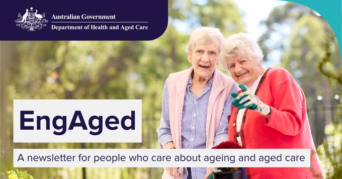 A photo of two elderly women smiling working on some flowers on a bench. In the top left corner in a navy-blue banner is the Australian Department of Health and Aged Care logo. At the bottom are two white banners. One reads, ‘EngAged’. The other reads, ‘A newsletter for people who care about ageing and aged care’.