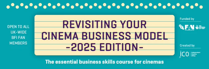 Revisiting Your Cinema Business Model graphic with text reading "OPEN  TO ALL UK-WIDE BFI FAN MEMBERS / The essential business skills course for cinemas / Funded by BFI FAN and the National Lottery / Created by the Independent Cinema Office"