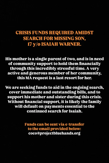 Isaiah's mother is a single parent of two, and is in need of community support to hold them financially through this incredibly stressful time. A very active and generous member of her community, this MA request is a last resort for her.

We are seeking funds to aid in the ongoing search, cover immediate and outstanding bills, and to support his mother and sister during this crisis. Without financial support, it is likely the family will default on payments essential to the continued search for Isaiah.