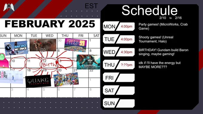 Baron stream schedule for week of 2/10 to 2/16

MONDAY 4:00pm EST Party games! (MicroWorks, Crab Game)
TUESDAY 4:00pm Shooty games! (Unreal Tournament, Halo)
WEDNESDAY 4:30pm BIRTHDAY! Gundam build, Baron singing, maybe gaming!
THURSDAY time unknow idk if I'll have the energy but MAYBE MORE???