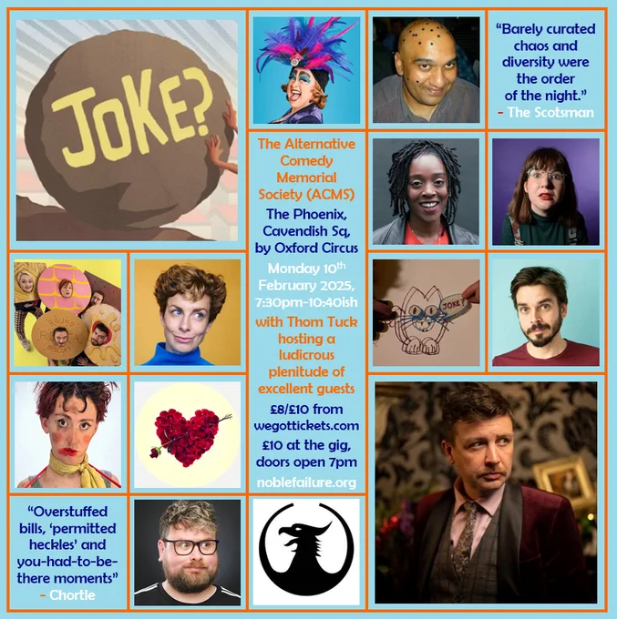 The Alternative Comedy Memorial Society (ACMS)
The Phoenix, Cavendish Sq, by Oxford Circus
Monday 10th February 2025, 7:30pm-10:40ish
with Thom Tuck hosting a ludicrous plenitude of excellent guests: Ada Campe, Alwin Solanky, Athena Kugblenu, Bex Turner, Biscuit Barrel, Helen Duff, Joz Norris, Lachlan Werner, The Mayor & His Daughter, and Wiliam Stone
£8/£10 from wegottickets.com
£10 at the gig, doors open 7pm
noblefailure.org