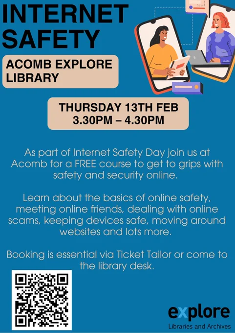 Internet Safety, Acomb Explore Library, Thursday 13th Feb 3.30pm to 4.30pm. As part of Internet Safety Day join us at Acomb for a FREE course to get to grips with safety and security online. 

Learn about the basics of online safety, meeting online friends, dealing with online scams, keeping devices safe, moving around websites and lots more. 

Booking is essential via Ticket Tailor or come to the library desk.