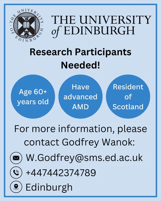 The University of Edinburgh.
Research Participants Needed!
Age 60  years old, have advanced AMD and resident of Scotland.

For more information, please contact Godfrey Wanok: 
Email W.Godfrey@sms.ed.ac.uk 
Call  447442374789
Location Edinburgh