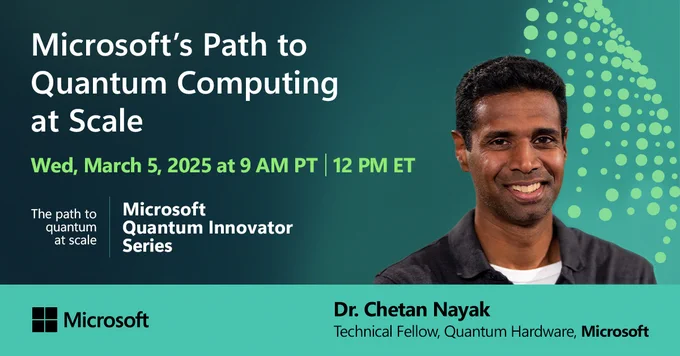 Promotional image for the Microsoft event, Microsoft's Path to Quantum Computing at Scale, featuring the speaker Dr. Chetan Nayak. The text reads: Wed, March 5, 2025 at 9 A M P T, 12 P M E T. The path to quantum at scale. Microsoft Quantum Innovator Series.