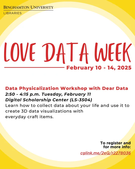 Love Data Week Flyer. Text Reads: Love Data Week February 10 - 14, 2025. Data Physicalization Workshop with Dear Data. 2:50 - 4:15 p.m. Tues, Feb 11. Digital Scholarship Center (LS-3504) Learn how to collect data about your life and use it to create 3d data visualizations with everyday craft items.