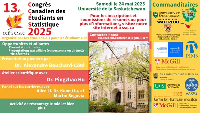 Affiche pour le CSSC 2025, le 24 mai 2025 à l'Université de la Saskatchewan, avec des blocs en rouge, orange, jaune et vert organisant ses composantes. Une colonne de ces blocs sur la gauche énumère les événements : des présentations d'étudiants, une conférence plénière donnée par Dr Alexandre Bouchard-Côté, un atelier informatique dirigé  par Dr Pingzhao Hu, un panel de carrières avec Alice Li, Dr Kuan Liu et Martin Segovia et un déjeuner de réseautage. Une colonne jaune à droite contient les logos de nos commanditaires. Entre les deux se trouve une photo d'un bâtiment sur le campus de l'Université de la Saskatchewan.