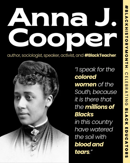 Slide 1: A graphic features the text “Anna J. Cooper” surrounded by descriptors: “author, sociologist, speaker, activist, and #BlackTeacher.” The header reads, “#BlackHistoryMonth: Celebrating Black Educators.” In the bottom left, a grayscale photo of Anna J. Cooper is accompanied by her powerful quote: “I speak for the colored women of the South, because it is there that the millions of blacks in this country have watered the soil with blood and tears."