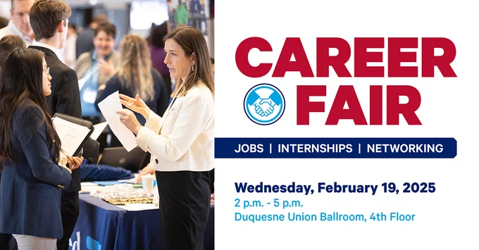 At left a Duquesne student talks with an employer at the Career Fair. At right text on a white background reads Career Fair. Jobs, Internships, Networking. Wednesday, February 19, 2025. 2 p.m. - 5 p.m. Duquesne Union Ballroom, 4th Floor.