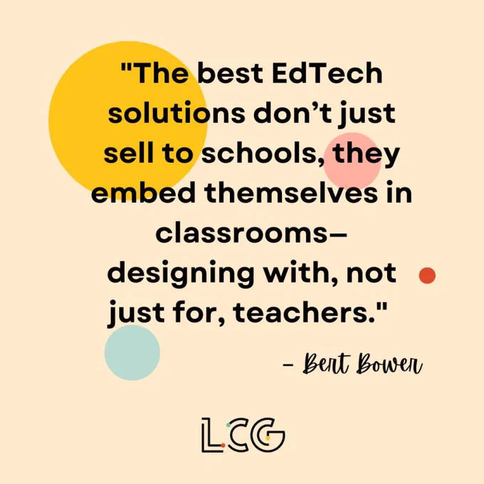 Graphic featuring a quote on education technology: "The best EdTech solutions don’t just sell to schools, they embed themselves in classrooms—designing, with, not just for, teachers." - Bent Bowen, with the logo of LCG at the bottom. The background is peach-colored with decorative blue and red circles.
