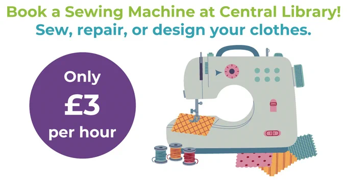 Book a Sewing Machine at Central Library!  Sew, repair or design your clothes.  Only £3 per hour.  Graphic image of a sewing machine.