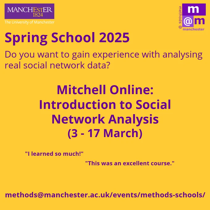 Image with the UoM in the left corner, and the methods@manchester logo in right corner.

Text reads:
Spring School 2025
Do you want to gain experience with analysing real social network analysis data?

Mitchell Online: Introduction to Social Network Analysis (3 - 17 March)

"I learned so much!" and "This was an excellent course." 