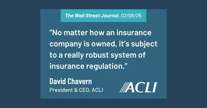 A quote from David Chavern, President & CEO of ACLI, featured in The Wall Street Journal on 02/06/25, saying "No matter how an insurance company is owned, it’s subject to a really robust system of insurance regulation."