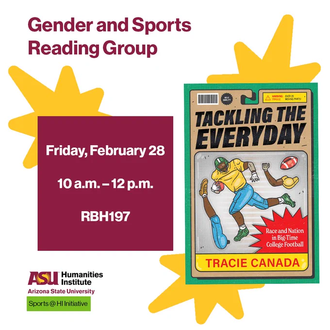An ASU-branded graphic with the following information: Gender and Sports Reading Group. Friday, February 28. 10 a.m. — 12 p.m. RBH197. Below the ASU Humanities Institute logo, there is a highlighted text that says "Sports at HI Initiative." There are gold sunbursts behind the event details and the cover of Tracie Canada's book, which features an illustration of a door hanger on top of a green background. On the center of the door hanger there is a football player holding a football, a football player's arm, a football player's leg, and a football. Highlighted in yellow in the upper right corner is the text: "Warning, fragile: over 20 moving parts." In the upper left corner there is a barcode and a callout that says "best quality."