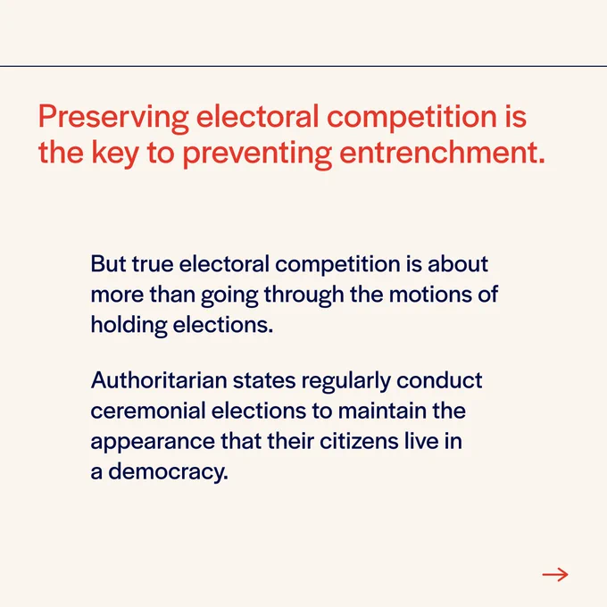 Preserving electoral competition is the key to preventing entrenchment. 

But true electoral competition is about more than going through the motions of holding elections.

Authoritarian states regularly conduct ceremonial elections to maintain the appearance that their citizens live in a democracy. 