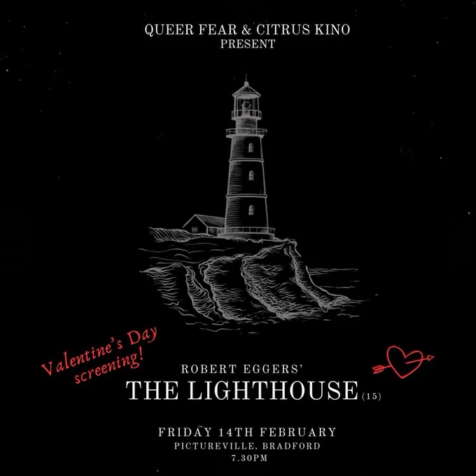 Event poster for The Lighthouse. Black background with white etching of a lighthouse. At the top it says Queer Fear & Citrus Kino present. At the bottom it says Robert Eggers' The Lighthouse, Friday 14th February, Pictureville, Bradford 7:30PM. Above the film title to the left it says Valentine's Day screening in red. To the right of the title there is a heart with an arrow through it 