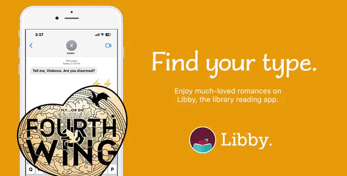 Image of smartphone with cover of Fourth Wing by Rebecca Yarros.  Find your type.  Enjoy much-loved romanced on Libby, the library reading app.  Libby logo.