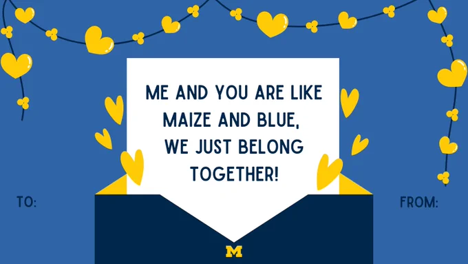 A U-M themed Valentine’s Day card with the text “Me and you are like maize and blue, we just belong together!” with maize hearts and a letter with a Block M. 