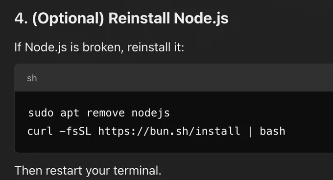 ChatGPT advice: "4. (Optional) Reinstall Node.js
If Node.js is broken, reinstall it:

sudo apt remove nodejs
curl -fsSL https://bun.sh/install | bash

Then restart your terminal."