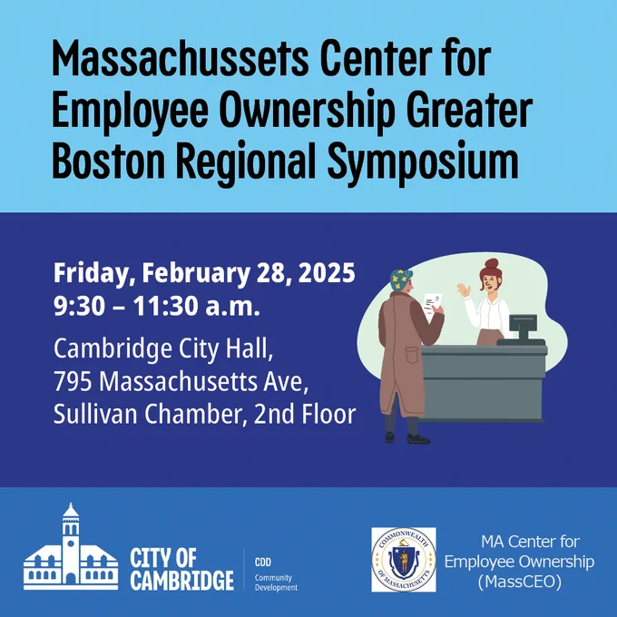 Illustration of one person standing in front of a check out register with another person behind the register waving. City of Cambridge Community Development Department logo. MA Center for Employee Ownership (MassCEO) logo. Text reading:

Massachusetts Center for Employee Ownership Greater Boston Symposium
Friday, February 28, 2025
9:30 - 11:30 a.m.
Cambridge City Hall 795 Massachusetts Ave, 
Sullivan Chamber, 2nd Floor