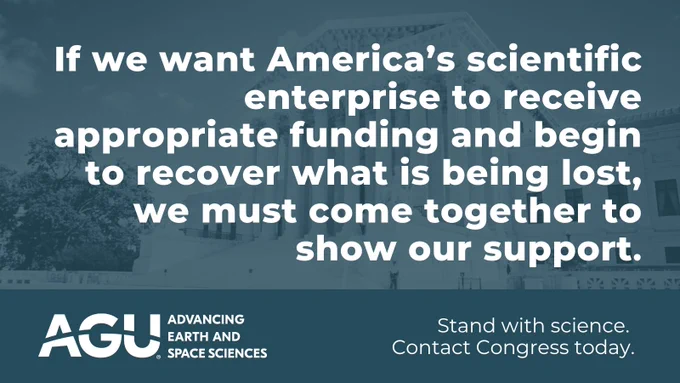 AGU logo image that reads: If we want America's scientific enterprise to receive appropriate funding and begin to recover what is being lost, we must come together to show our support. Stand with science. Contact Congress today.
