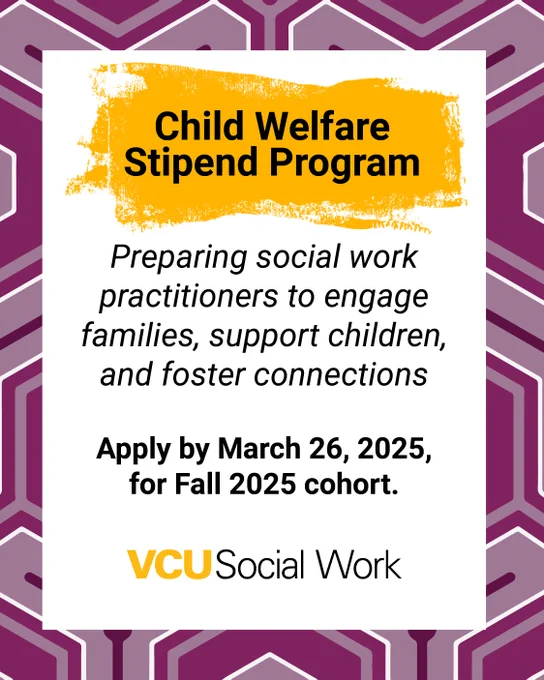 Child Welfare Stipend Program. 𝘗𝘳𝘦𝘱𝘢𝘳𝘪𝘯𝘨 𝘴𝘰𝘤𝘪𝘢𝘭 𝘸𝘰𝘳𝘬 𝘱𝘳𝘢𝘤𝘵𝘪𝘵𝘪𝘰𝘯𝘦𝘳𝘴 𝘵𝘰 𝘦𝘯𝘨𝘢𝘨𝘦 𝘧𝘢𝘮𝘪𝘭𝘪𝘦𝘴, 𝘴𝘶𝘱𝘱𝘰𝘳𝘵 𝘤𝘩𝘪𝘭𝘥𝘳𝘦𝘯, 𝘢𝘯𝘥 𝘧𝘰𝘴𝘵𝘦𝘳 𝘤𝘰𝘯𝘯𝘦𝘤𝘵𝘪𝘰𝘯𝘴. Apply by March 26, 2025, for the Fall 2025 cohort. VCU Social Work.