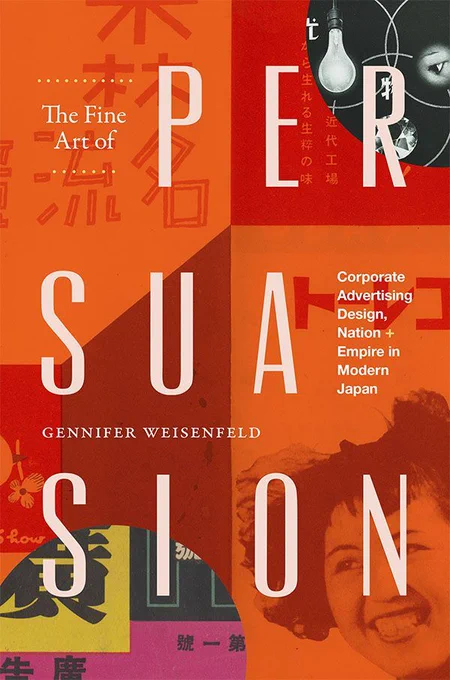 Cover of The Fine Art of Persuasion: Corporate Advertising Design, Nation, and Empire in Modern Japan by Gennifer Weisenfeld. Cover features a collage of images and Japanese characters against an orange and red background, including a smiling woman in the lower right corner and a lightbulb and an eye in the upper right corner. The cover text is white.