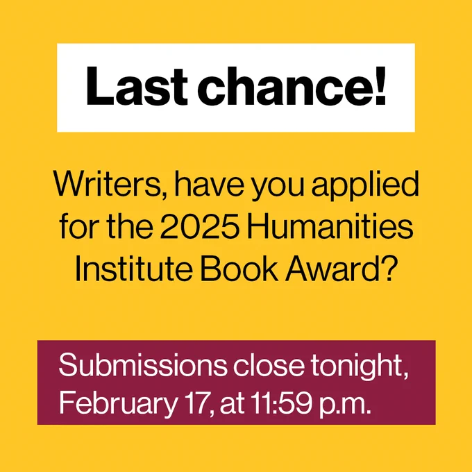 An ASU-branded graphic with the following text: "Last chance! Writers, have you applied for the 2025 Humanities Institute Book Award? Submissions close tonight, February 17, at 11:59 p.m."