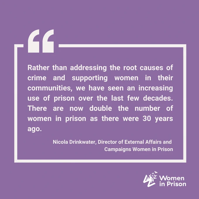 Purple text graphic reads: "Rather than addressing the root causes of crime and supporting women in their communities, we have seen an increasing use of prison over the last few decades. There are now double the number of women in prison as there were 30 years ago." Nicola Drinkwater, Director of External Affairs and 
Campaigns Women in Prison