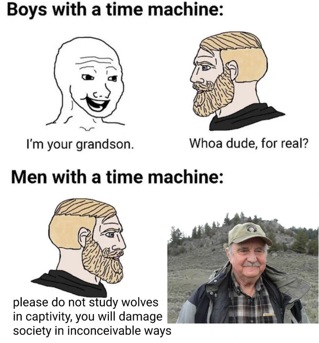 boys w a time machine: 
"im your grandson"
"whoa dude, for real"
men w a time machine:
"please don't study wolves in captivity, 
you will damage society in inconceivable ways"