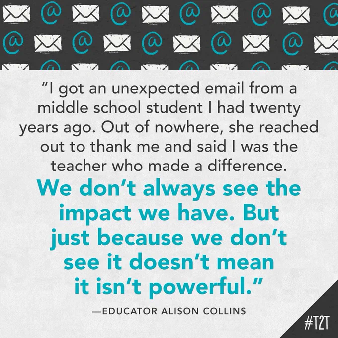 "I got an unexpected email from a middle school student I had twenty years ago. Out of nowhere, she reached out to thank me and said I was the teacher who made a difference. We don't always see the impact we have. But just because we don't see it doesn't mean it isn't powerful." —Educator Alison Collins 