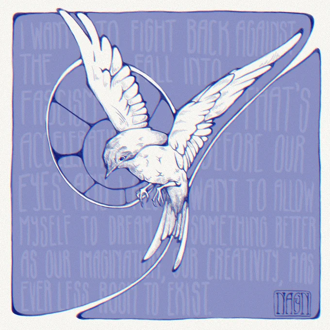 Art nouveau study of a rossignol in dark blue, with text in the background: I want to fight back against the fall into fascism that’s accelerating before our eyes, and I feel like I want to allow myself to dream something better as our imagination, our creativity, has ever less room to exist.