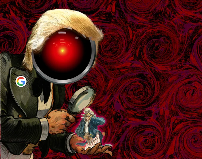 

A towering figure with the head of HAL 9000 from Stanley Kubrick's '2001: A Space Odyssey,' surmounted by Trump's hair, wearing a tailcoat with a Google logo lapel pin. It peers through a magnifying glass at a distressed, tiny Uncle Sam figure perched in its monstrous palm.


Image:
Cryteria (modified)
https://commons.wikimedia.org/wiki/File:HAL9000.svg

CC BY 3.0
https://creativecommons.org/licenses/by/3.0/deed.en
