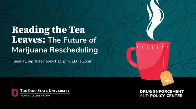 Promotional graphic for an event titled 'Reading the Tea Leaves: The Future of Marijuana Rescheduling' on April 8 via Zoom, featuring a red mug with a tea bag label with a marijuana leaf, set against a leafy background. Hosted by The Ohio State University Moritz College of Law and the Drug Enforcement and Policy Center.