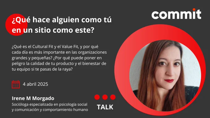 Banner de Commit con la foto de la ponente, Irene M. Morgado, y el título de su charla: ¿Qué hace alguien como tú en un sitio como este?. También aparece una breve descripción de su charla:  Qué son el Cultural Fit y el Value Fit, y por qué cada día son más importantes dentro de las organizaciones grandes y pequeñas. ¿Por qué pueden poner en peligro la calidad de tu producto y el bienestar de tu equipo si te pasas de la raya? La sesión será el viernes 4 de abril.